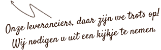 Onze leveranciers, daar zijn we trots op! Wij nodigen u uit een kijkje te nemen.
